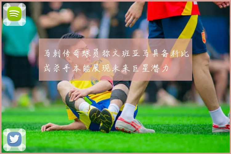 马刺传奇球员称文班亚马具备科比式杀手本能展现未来巨星潜力