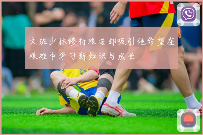 文班少林修行艰苦却吸引他希望在艰难中学习新知识与成长