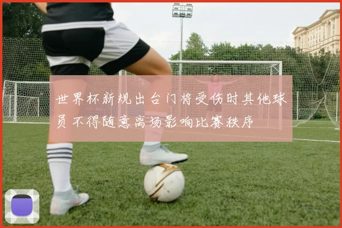 世界杯新规出台门将受伤时其他球员不得随意离场影响比赛秩序
